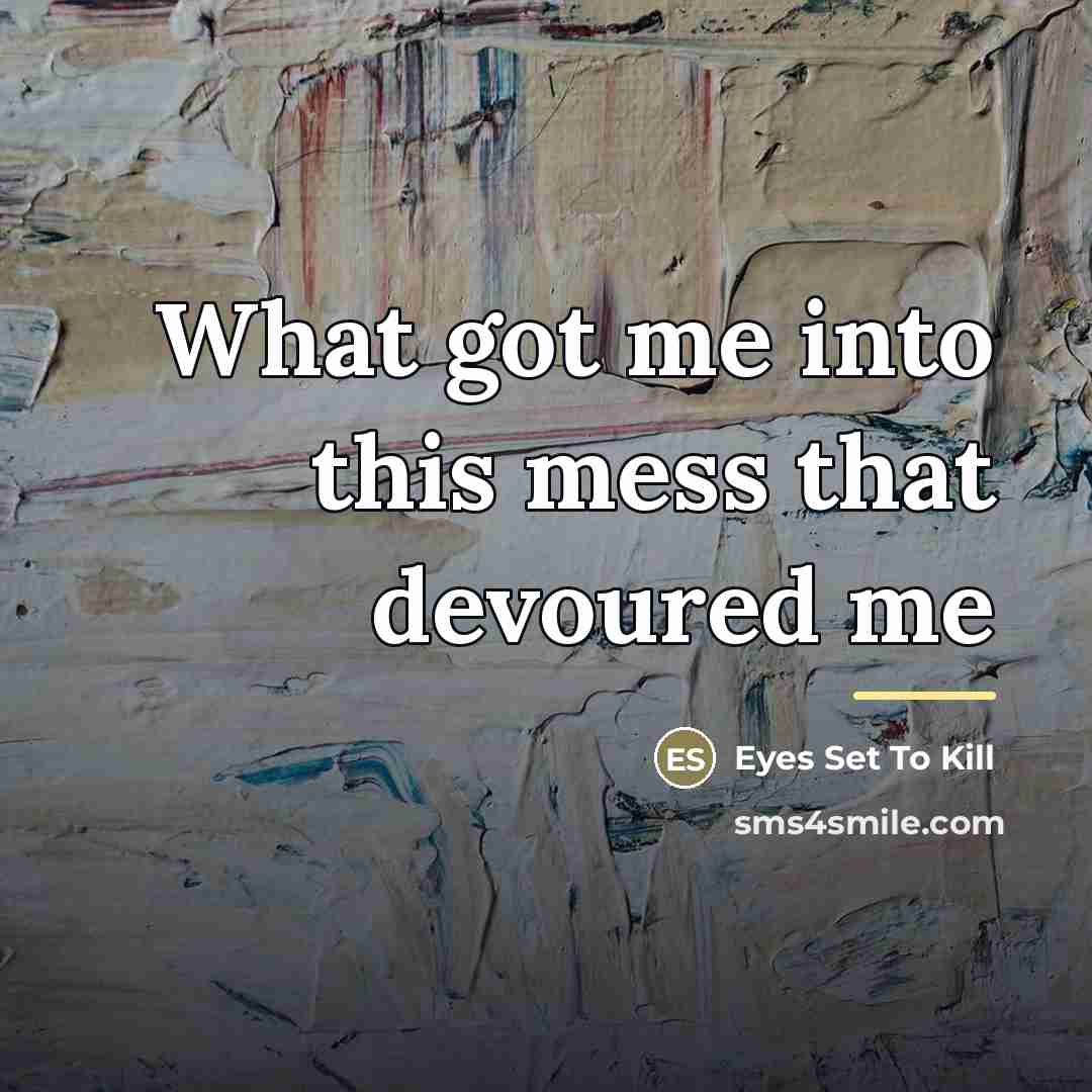 “What got me into this mess that devoured me…” quote by Eyes Set To Kill