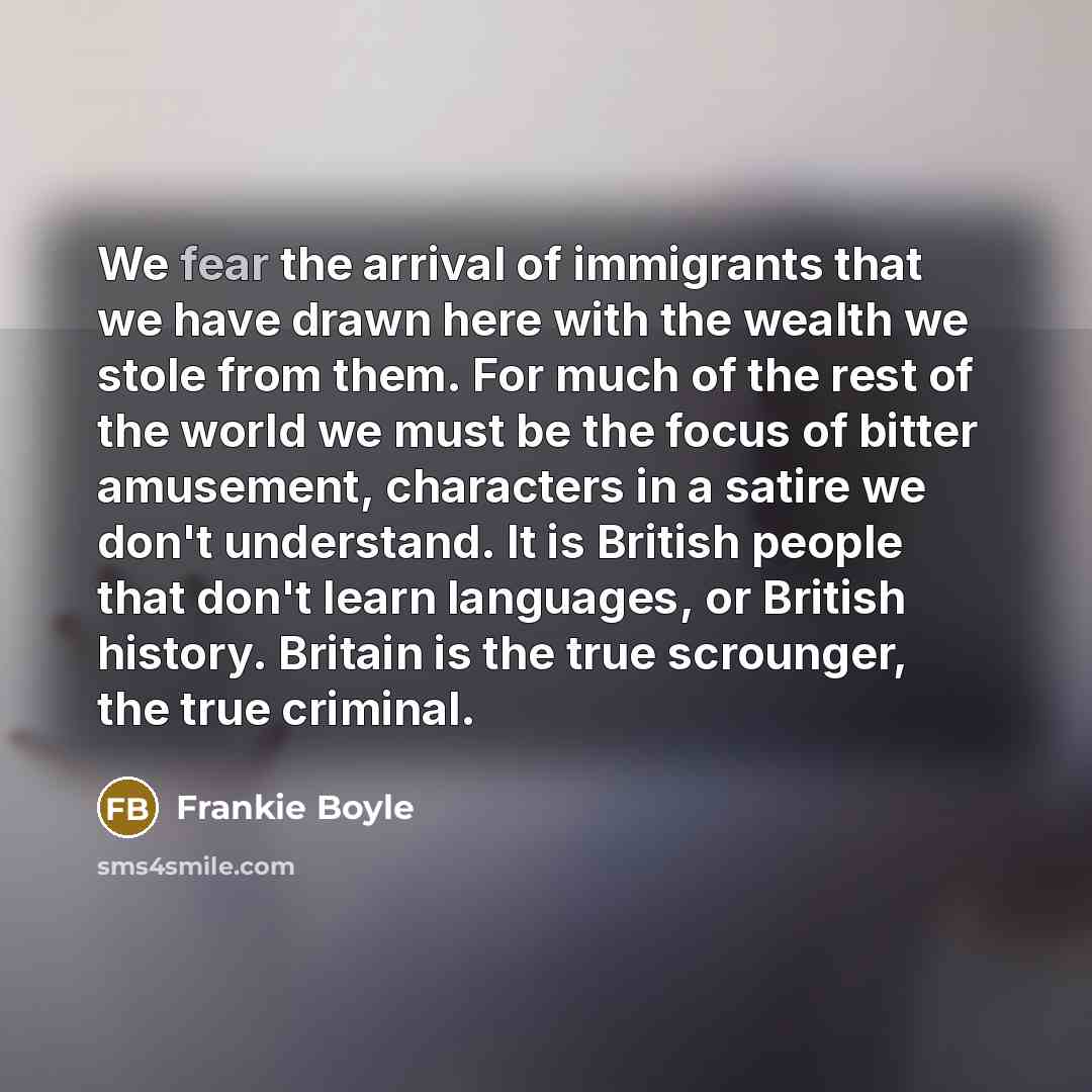 “We fear the arrival of immigrants that we have drawn…” quote by Frankie Boyle