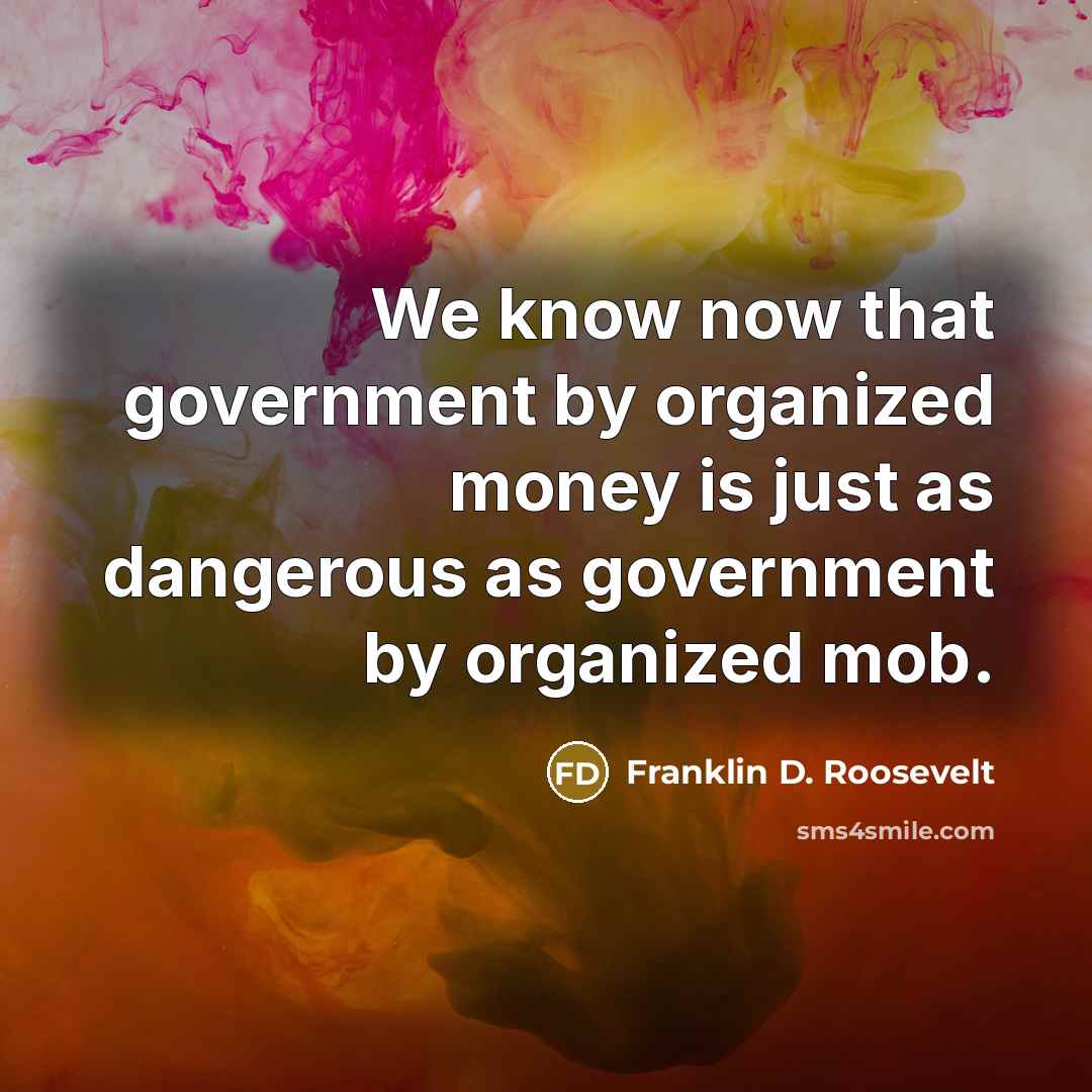 “We know now that government by organized money is just…” quote by Franklin D. Roosevelt