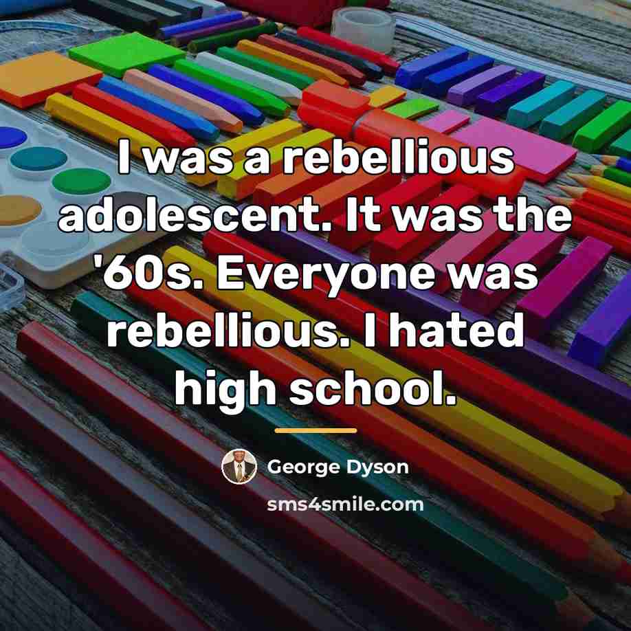 “I was a rebellious adolescent. It was the '60s. Everyone…” quote by George Dyson