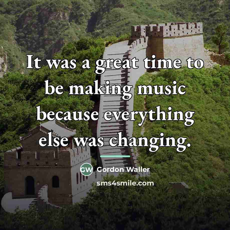 “It was a great time to be making music because…” quote by Gordon Waller