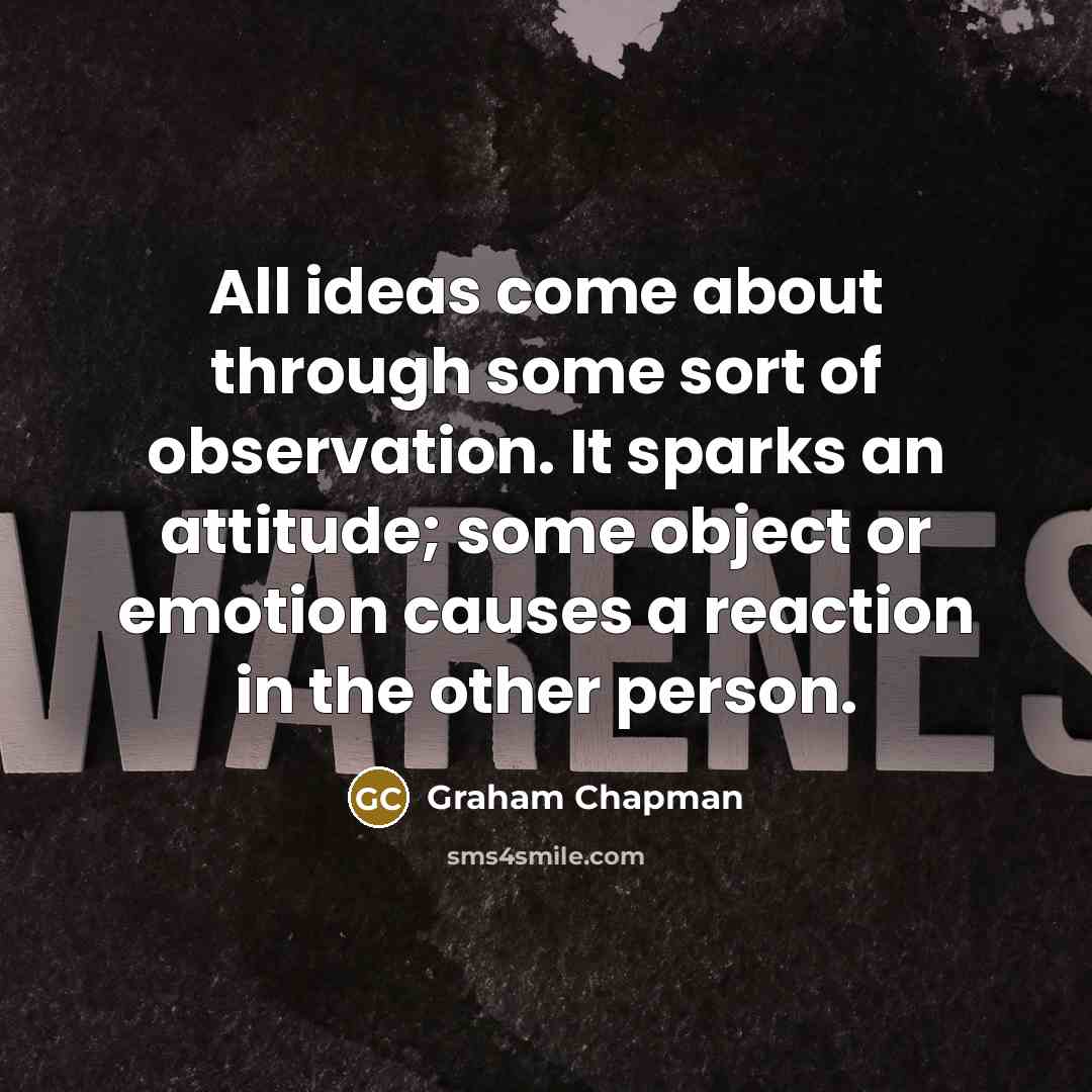 “All ideas come about through some sort of observation. It…” quote by Graham Chapman