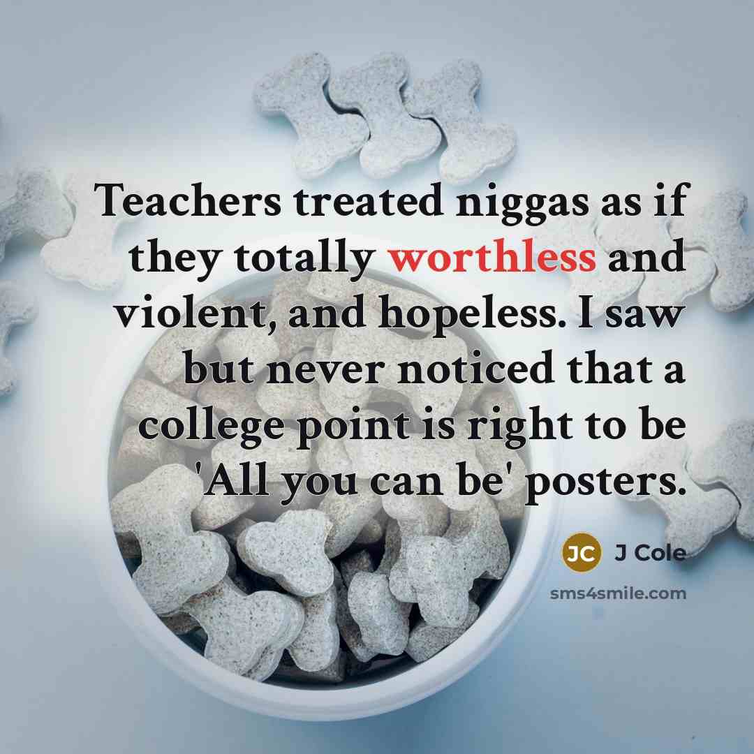 “Teachers treated niggas as if they totally worthless and violent,…” quote by J Cole