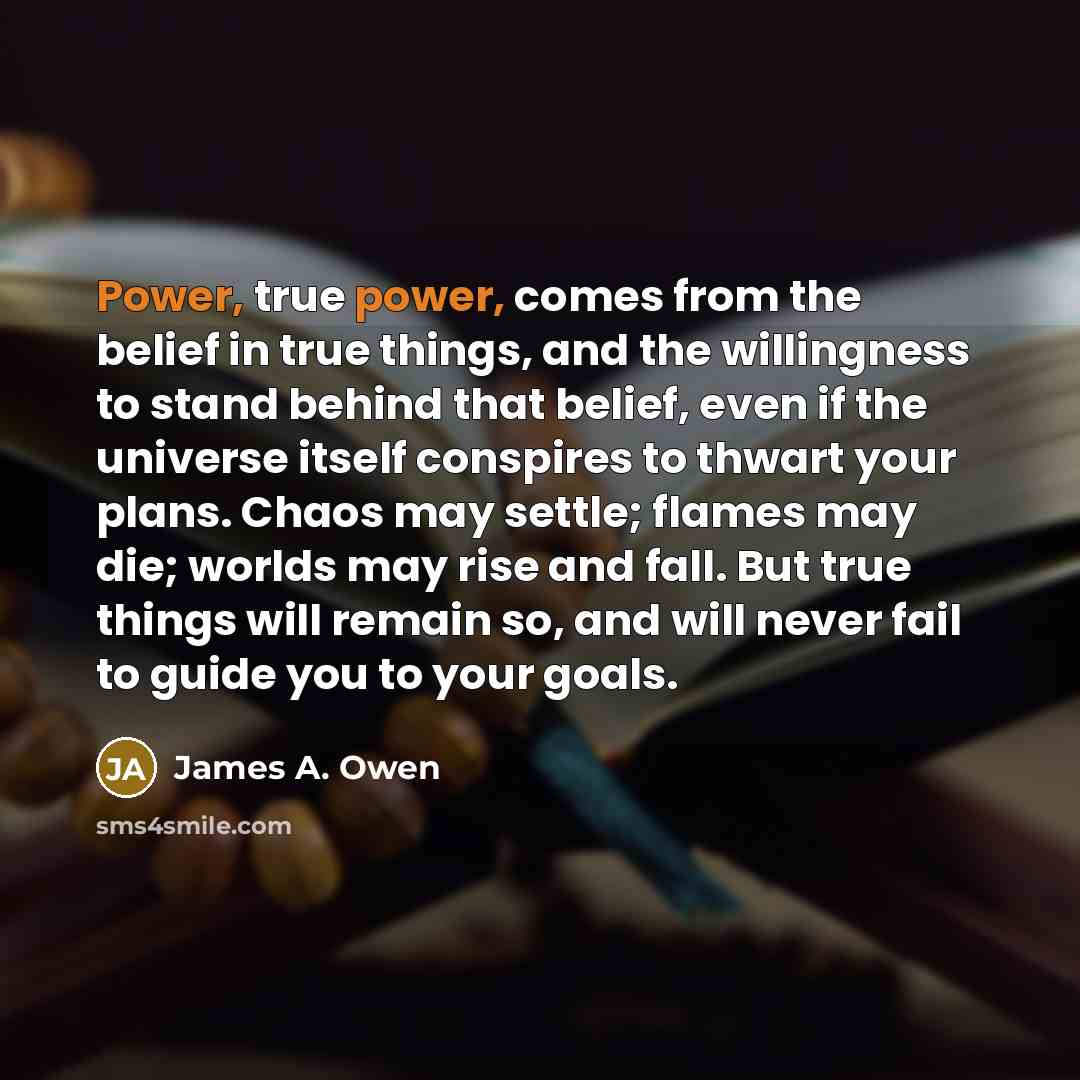 “Power, true power, comes from the belief in true things,…” quote by James A. Owen