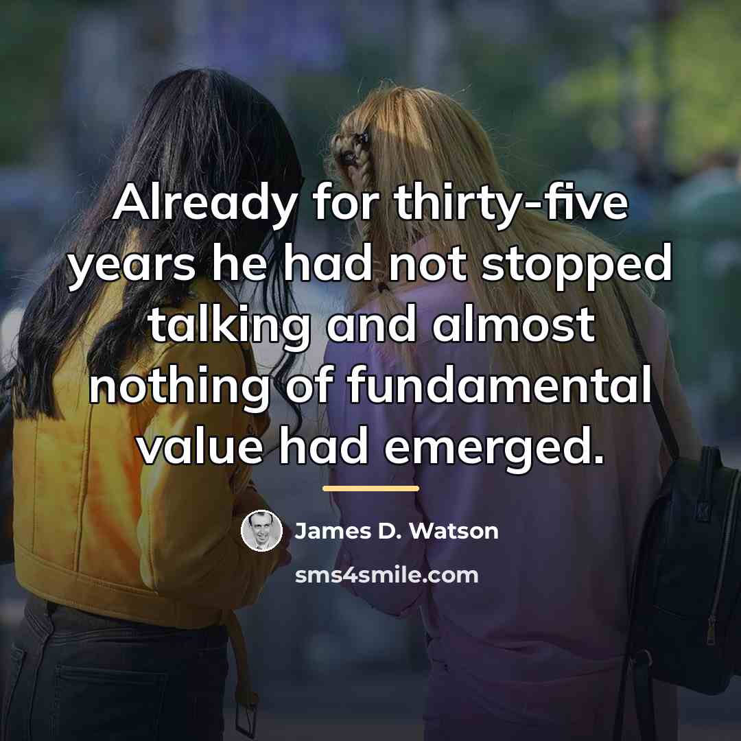 “Already for thirty-five years he had not stopped talking and…” quote by James D. Watson