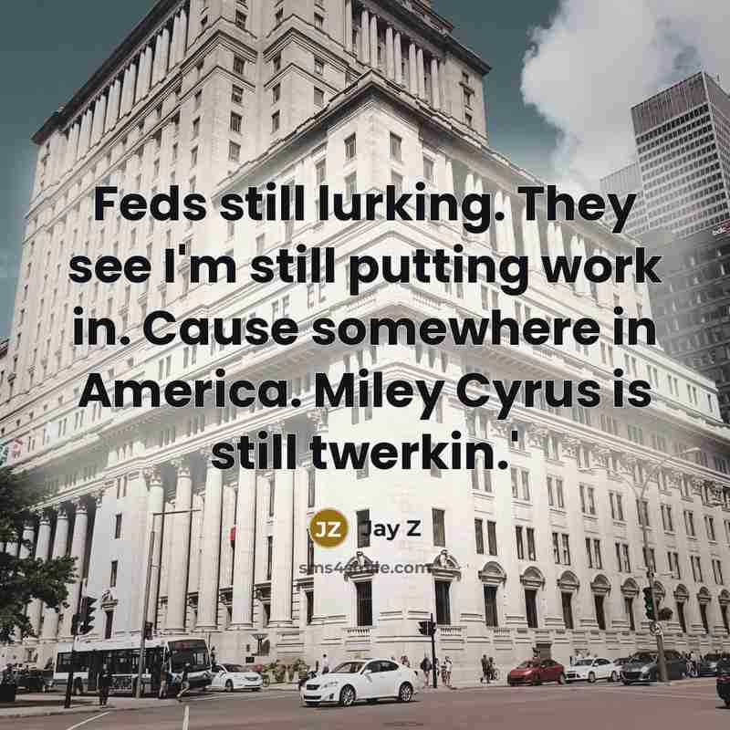 “Feds still lurking. They see I'm still putting work in. Cause somewhere in America. Miley Cyrus is still twerkin.'” quote by Jay Z
