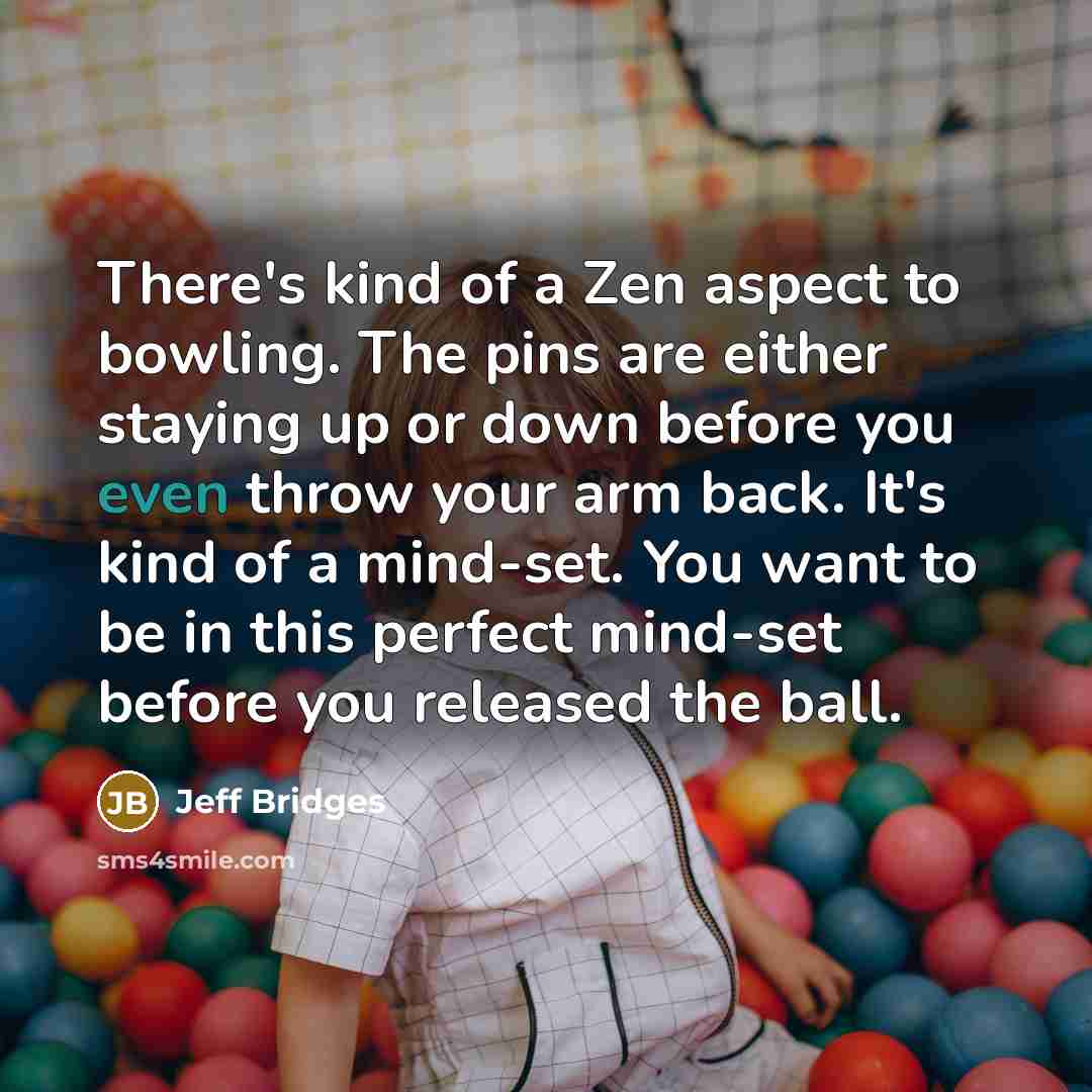 “There's kind of a Zen aspect to bowling. The pins…” quote by Jeff Bridges