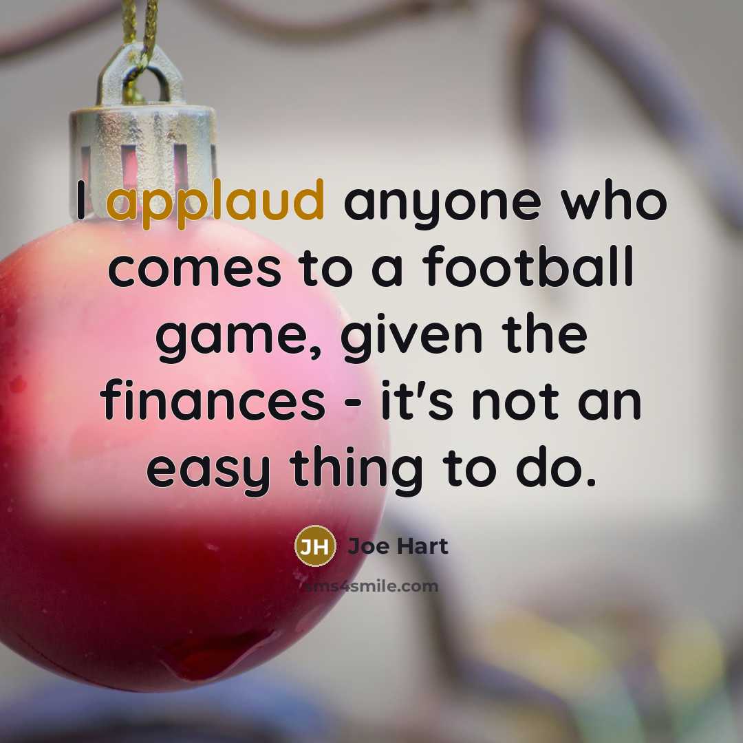 “I applaud anyone who comes to a football game, given…” quote by Joe Hart