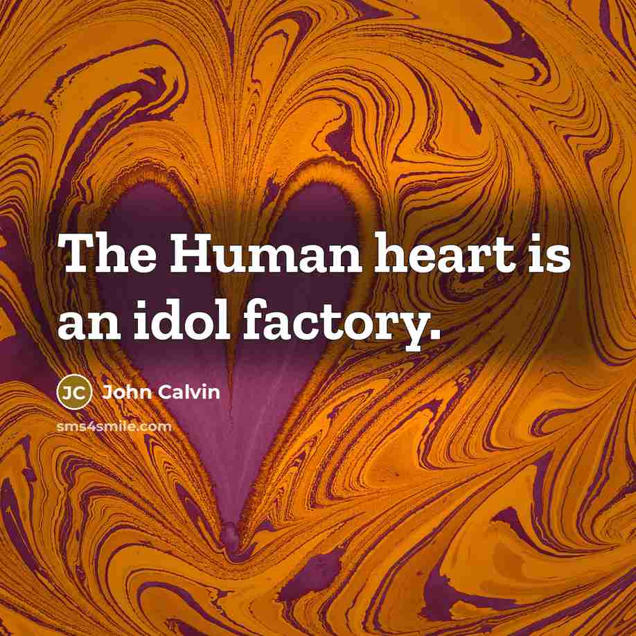 “The Human heart is an idol factory.…” quote by John Calvin