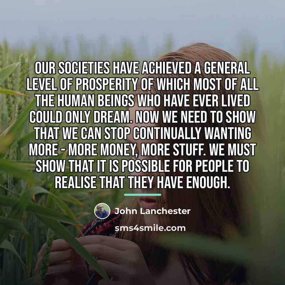 “Our societies have achieved a general level of prosperity of…” quote by John Lanchester