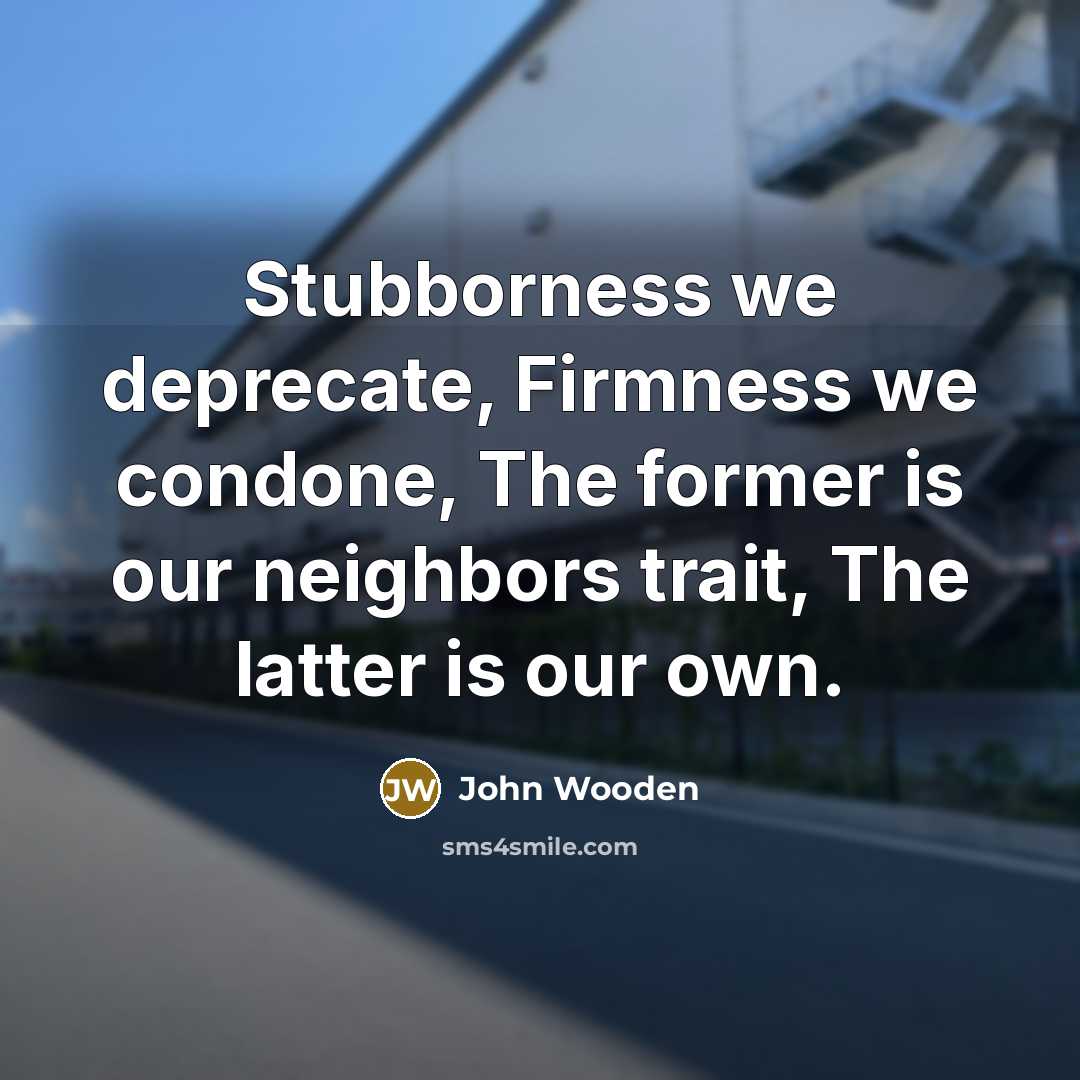 “Stubborness we deprecate, Firmness we condone, The former is our…” quote by John Wooden