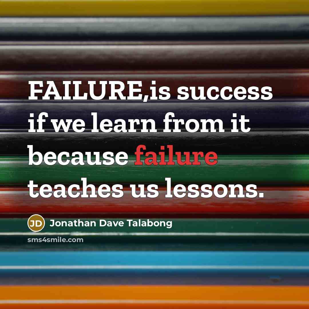 “FAILURE,is success if we learn from it because failure teaches us lessons.” quote by Jonathan Dave Talabong