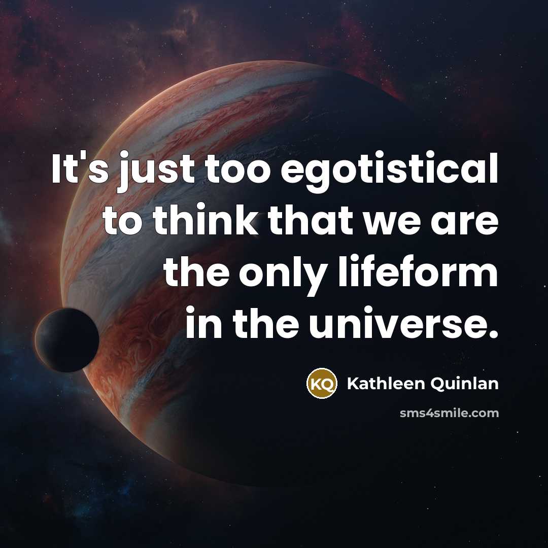 “It's just too egotistical to think that we are the…” quote by Kathleen Quinlan
