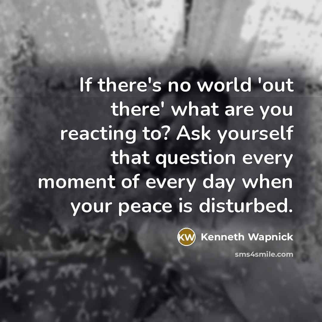 “If there's no world 'out there' what are you reacting…” quote by Kenneth Wapnick