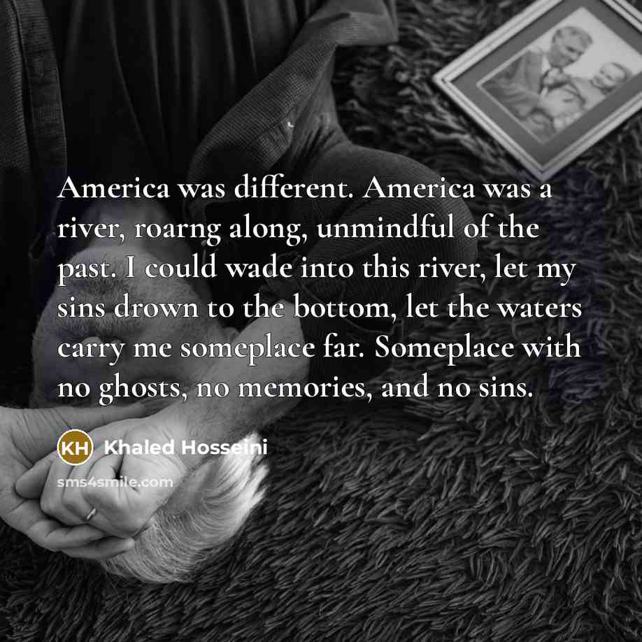 “America was different. America was a river, roarng along, unmindful…” quote by Khaled Hosseini