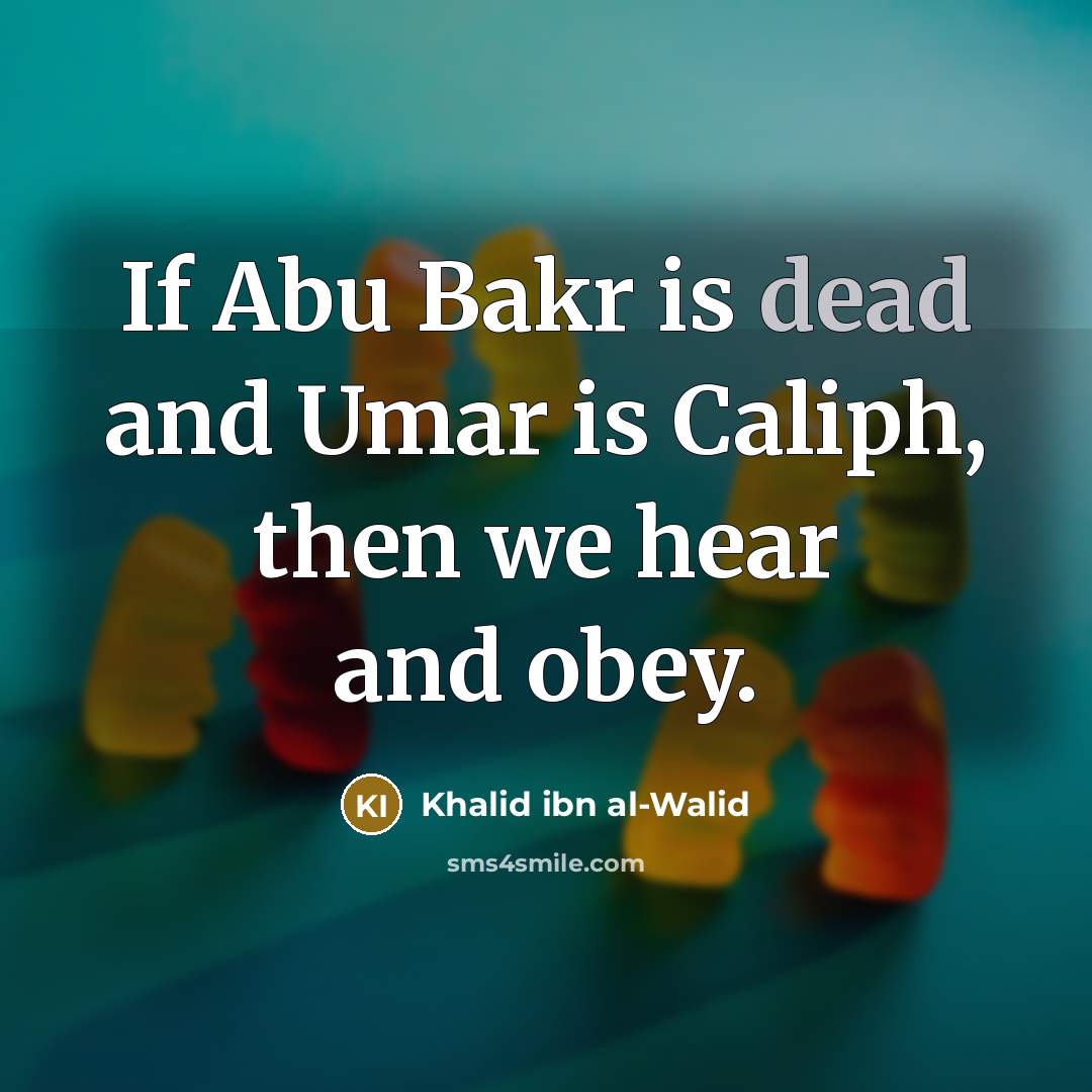 “If Abu Bakr is dead and Umar is Caliph, then we hear and obey.” quote by Khalid ibn al-Walid