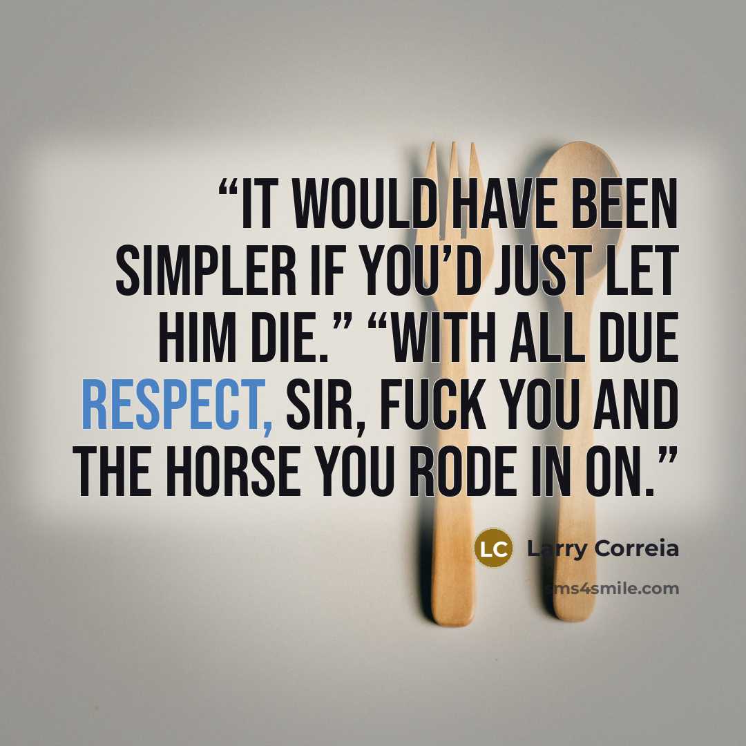 “It would have been simpler if you’d just let him die.” “With all due respect, sir, fuck you and the horse you rode in on.” quote by Larry Correia