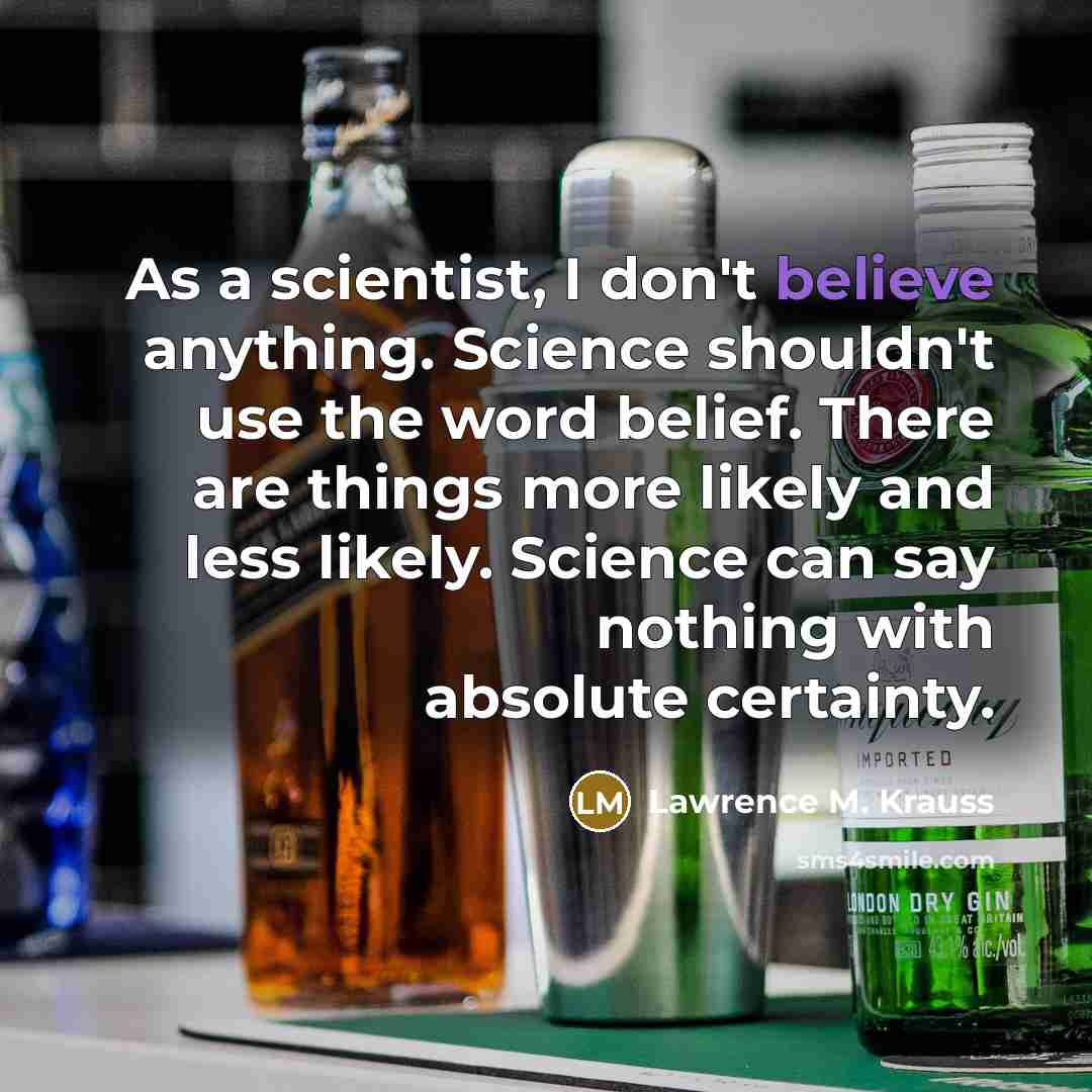“As a scientist, I don't believe anything. Science shouldn't use…” quote by Lawrence M. Krauss