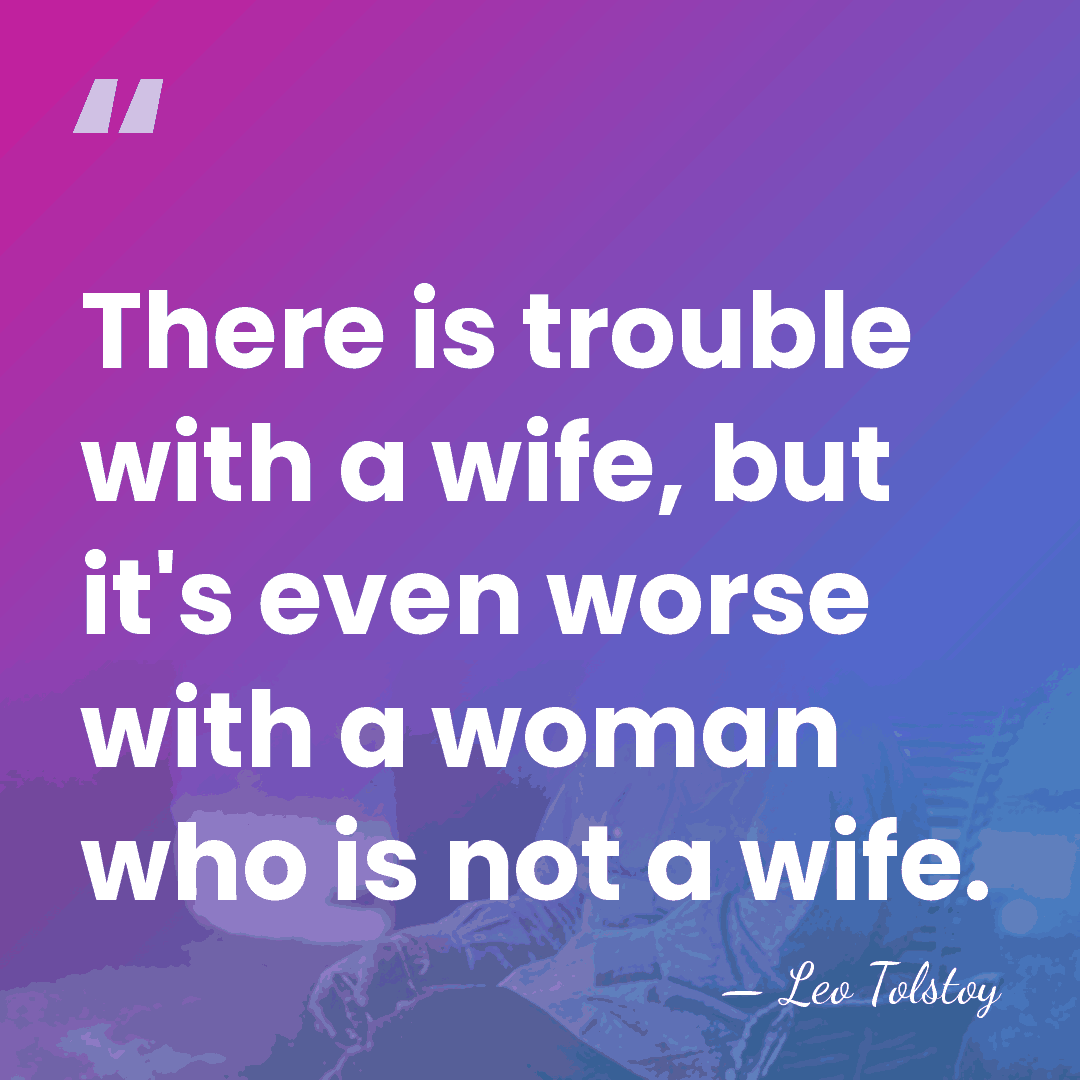There is trouble with a wife, but it's even worse with a&hellip; - Leo Tolstoy
