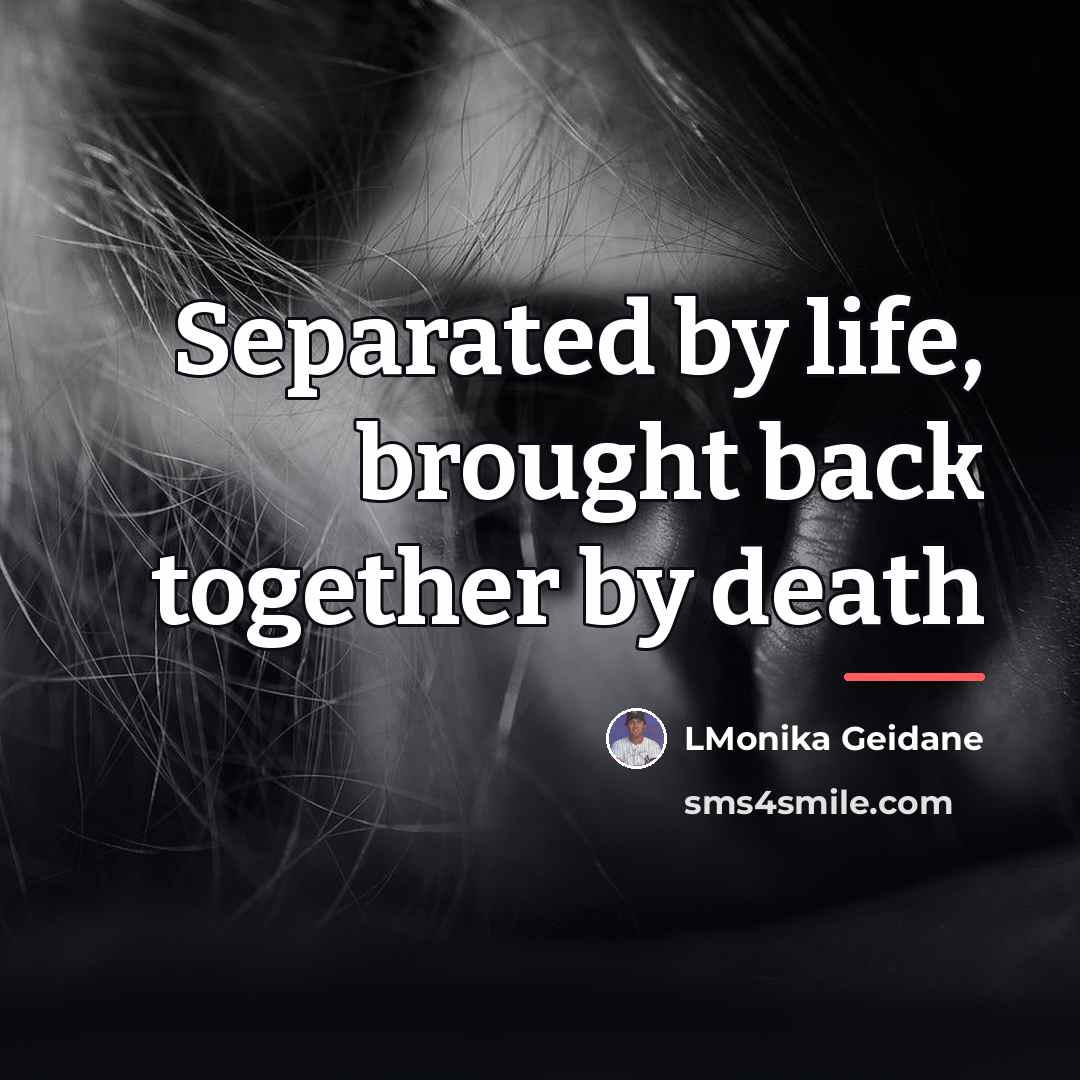 “Separated by life, brought back together by death…” quote by LMonika Geidane
