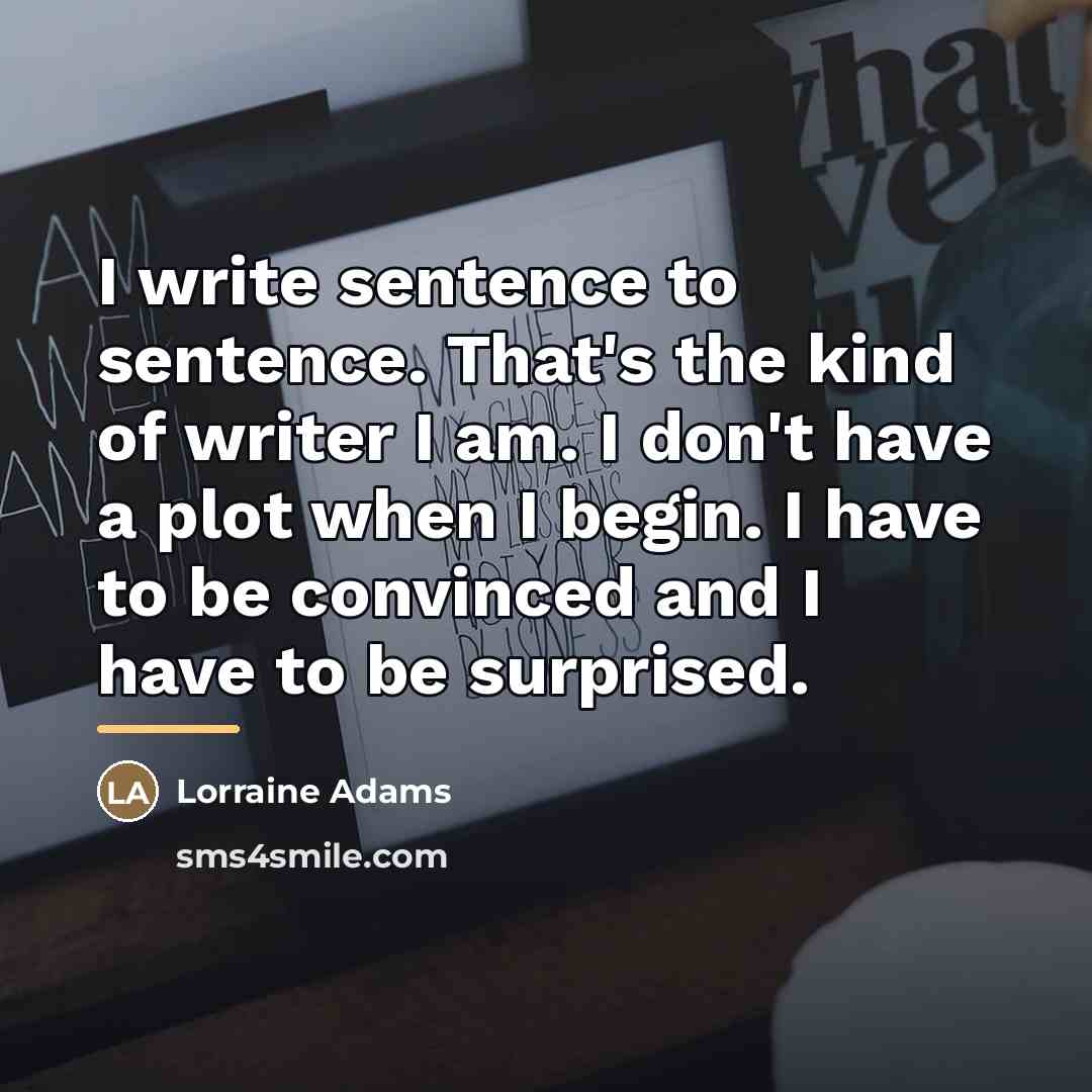 “I write sentence to sentence. That's the kind of writer…” quote by Lorraine Adams