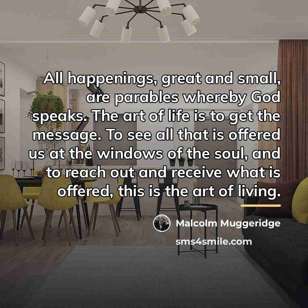 “All happenings, great and small, are parables whereby God speaks.…” quote by Malcolm Muggeridge