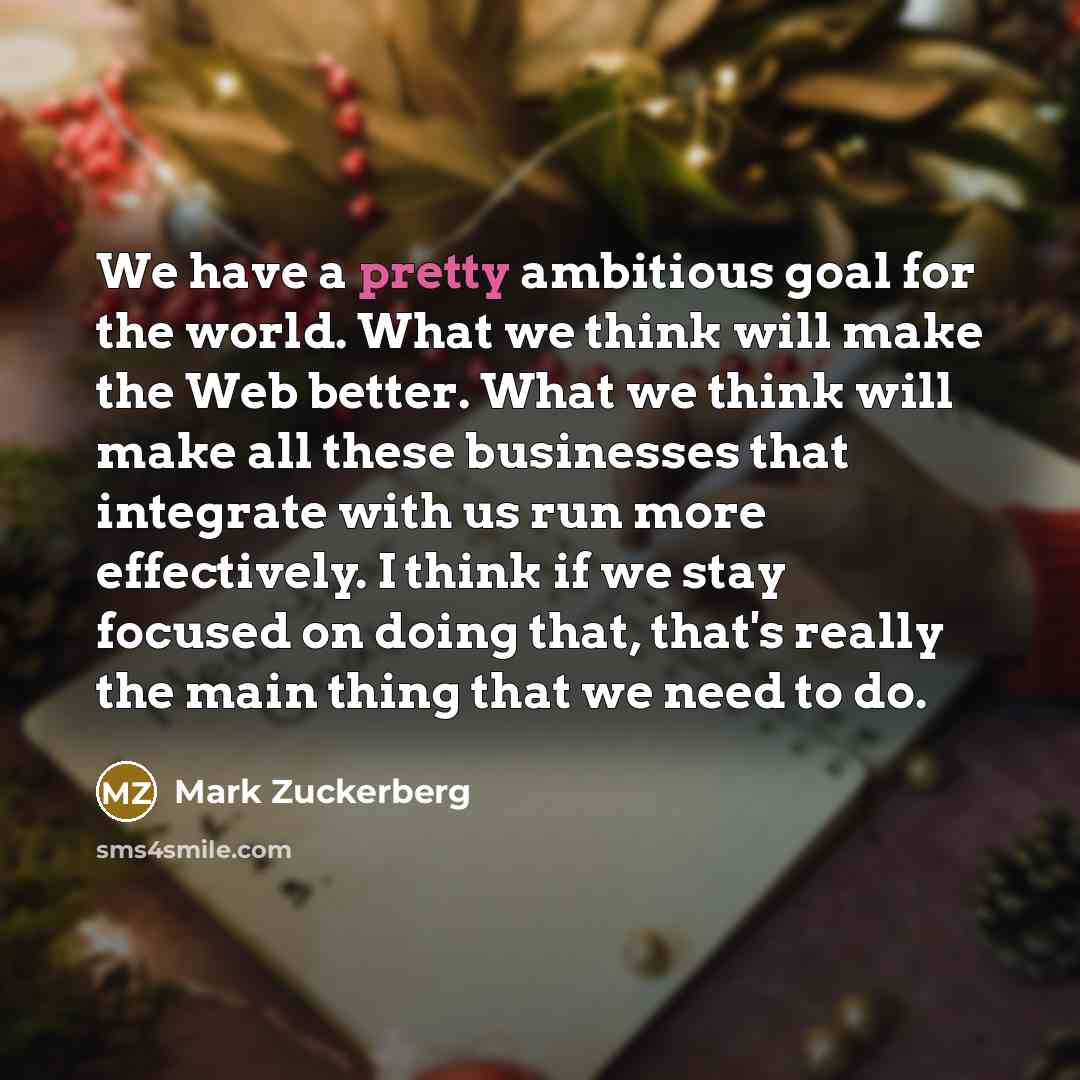 “We have a pretty ambitious goal for the world. What…” quote by Mark Zuckerberg