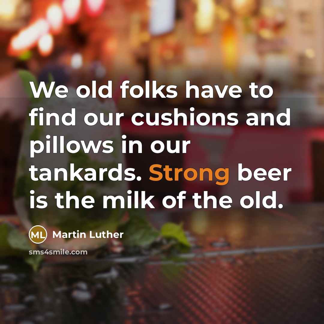“We old folks have to find our cushions and pillows…” quote by Martin Luther