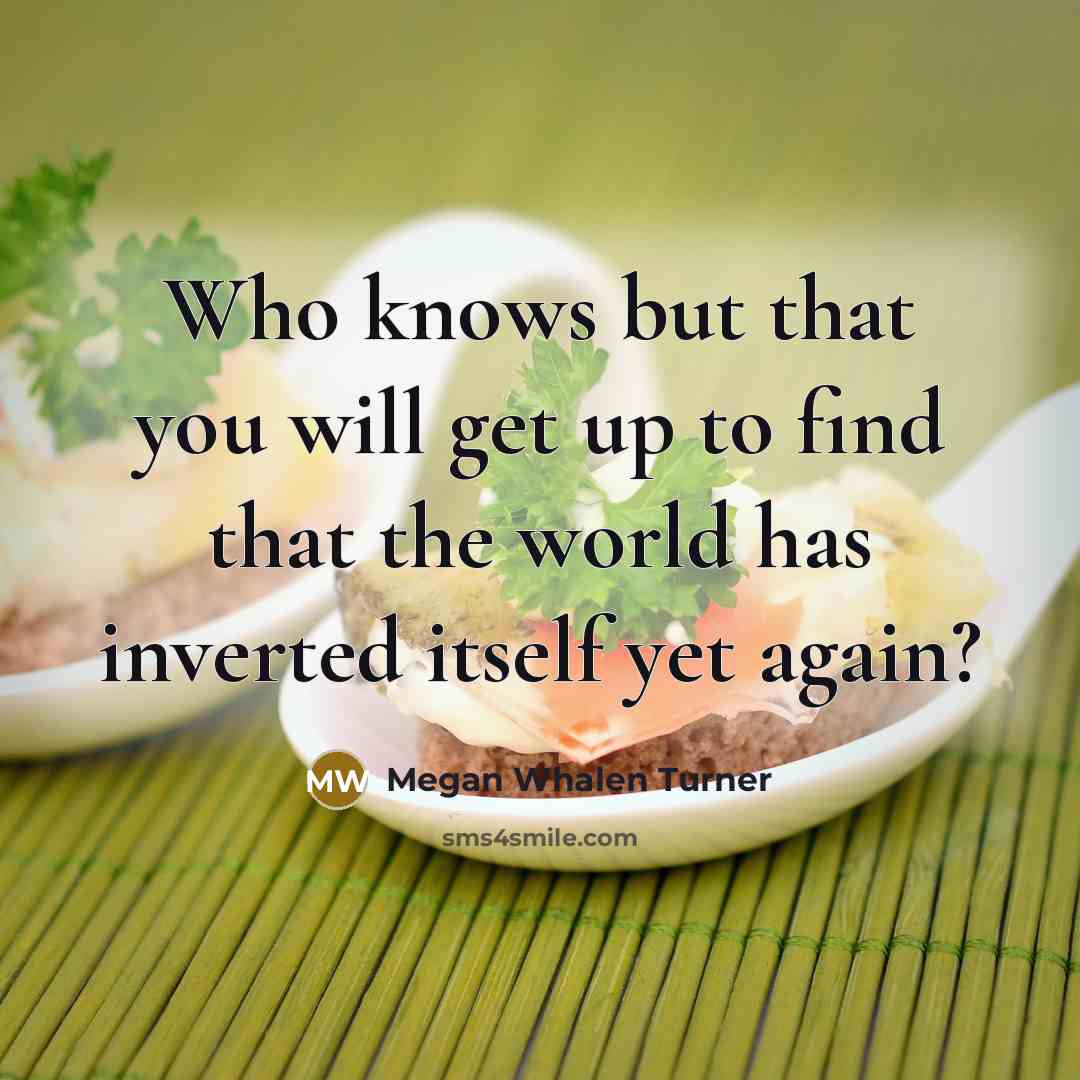 “Who knows but that you will get up to find…” quote by Megan Whalen Turner