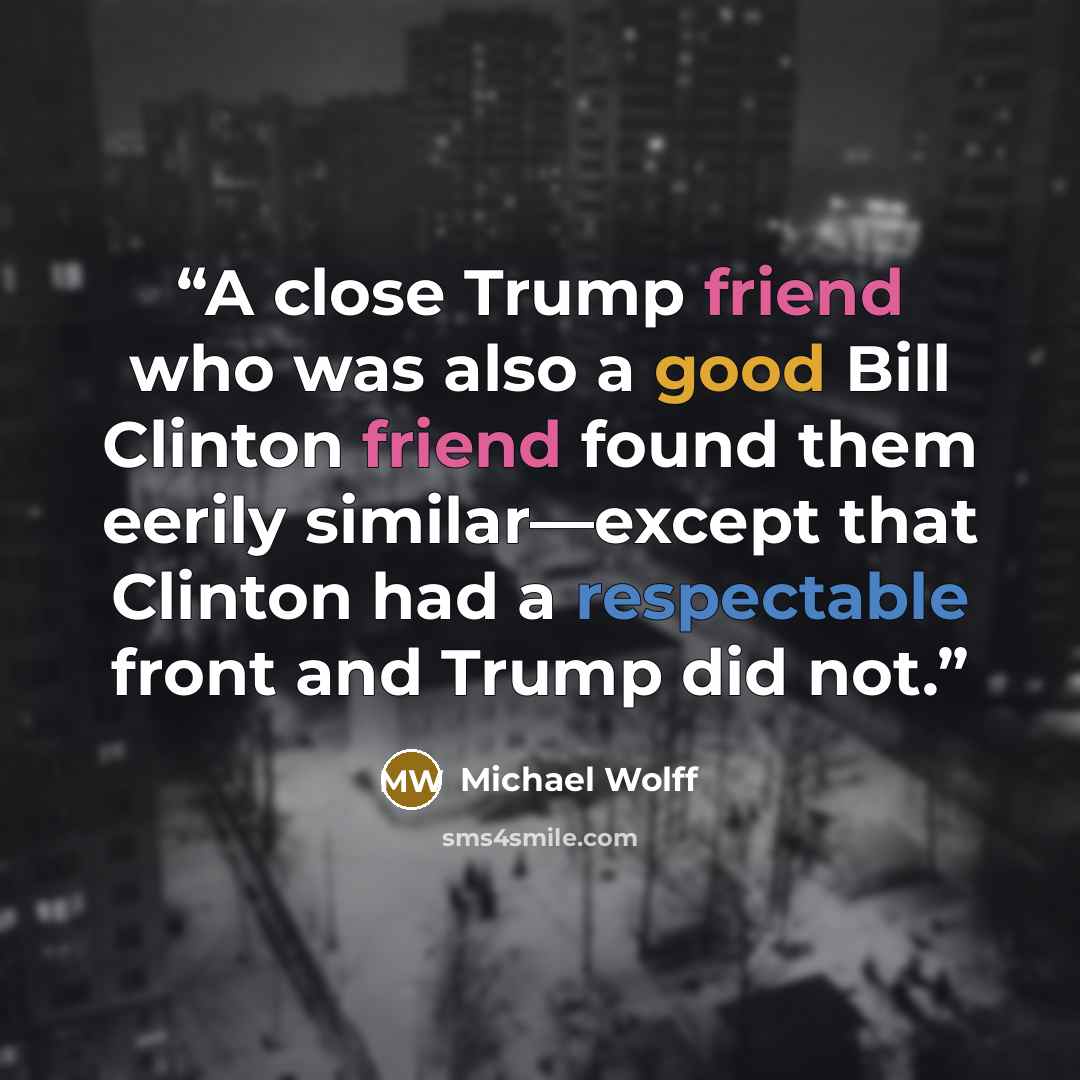 “A close Trump friend who was also a good Bill Clinton friend found them eerily similar—except that Clinton had a respectable front and Trump did not.” quote by Michael Wolff