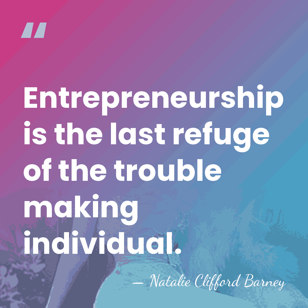 Entrepreneurship is the last refuge of the trouble making individual. - Natalie Clifford Barney