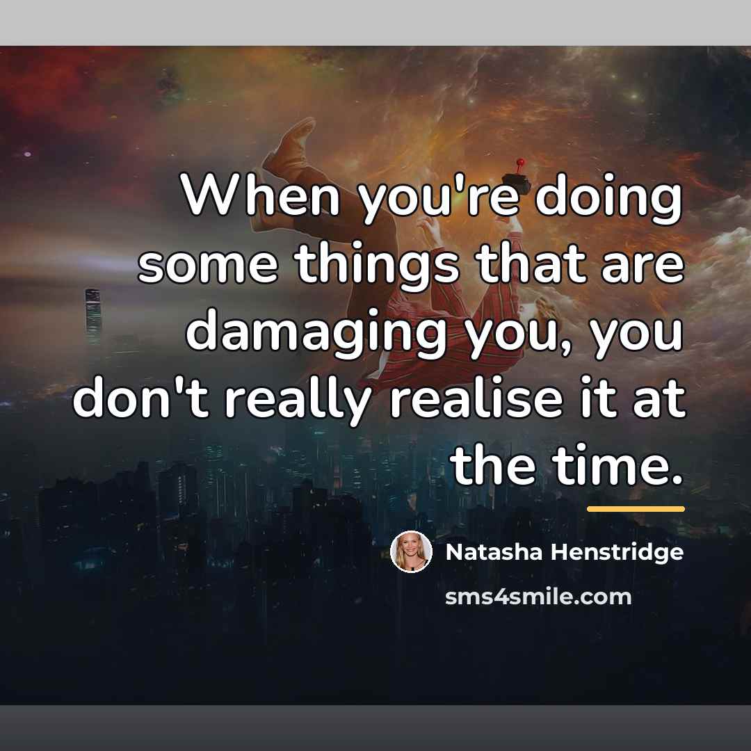 “When you're doing some things that are damaging you, you…” quote by Natasha Henstridge