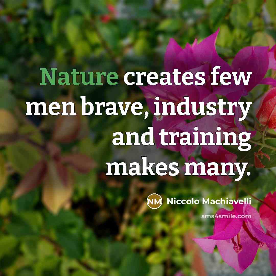 “Nature creates few men brave, industry and training makes many.…” quote by Niccolo Machiavelli