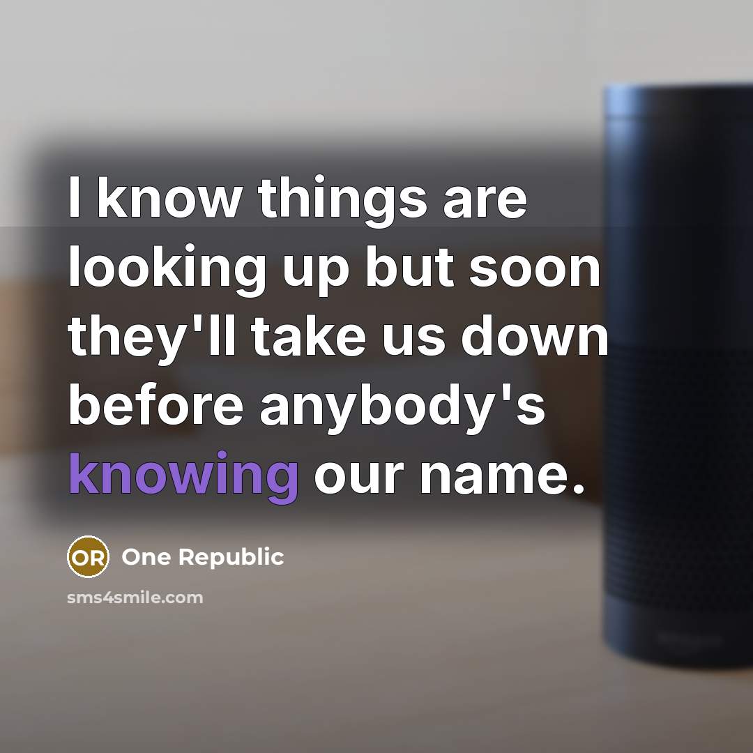“I know things are looking up but soon they'll take…” quote by One Republic