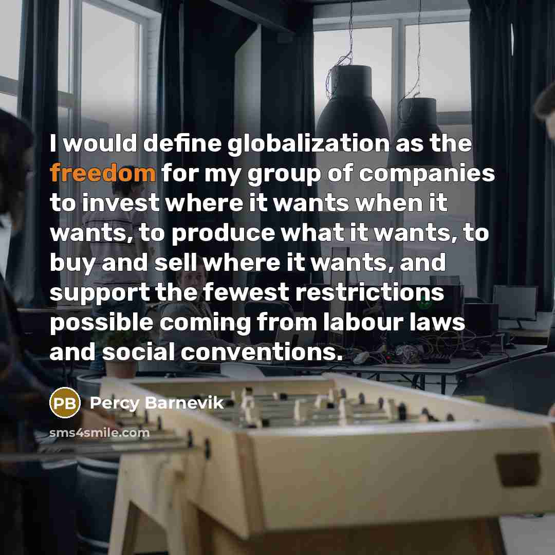“I would define globalization as the freedom for my group…” quote by Percy Barnevik