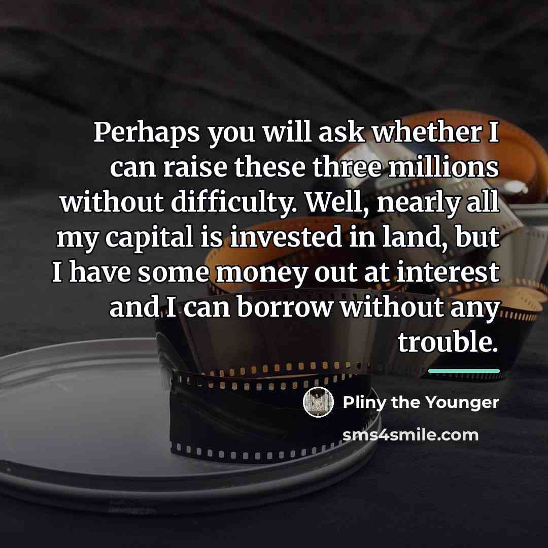 “Perhaps you will ask whether I can raise these three…” quote by Pliny the Younger