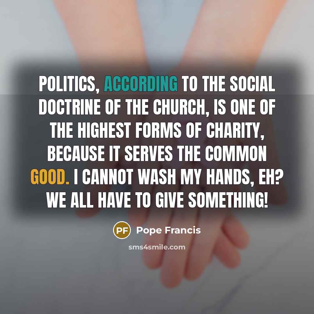 “Politics, according to the Social Doctrine of the Church, is…” quote by Pope Francis