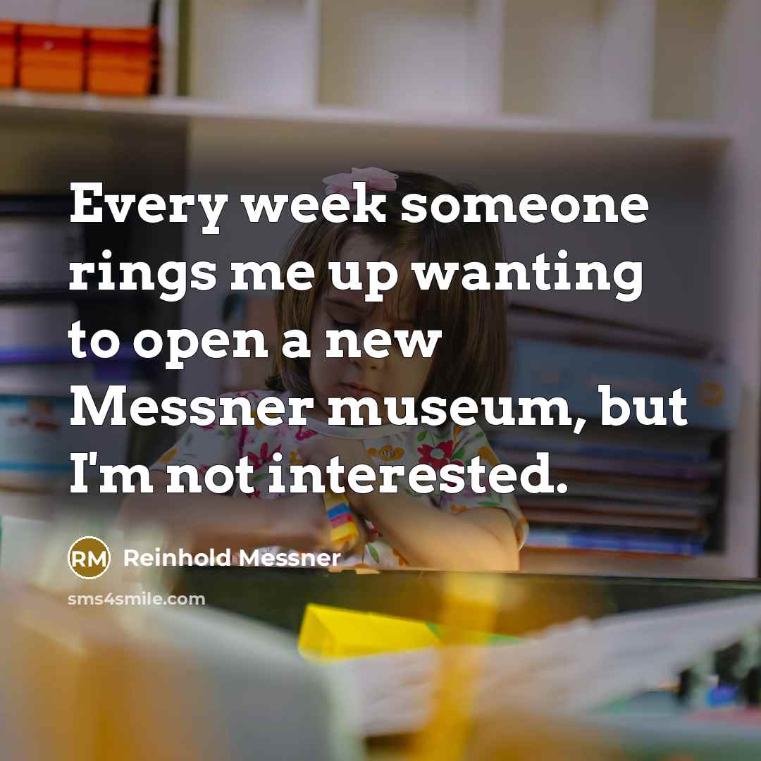“Every week someone rings me up wanting to open a…” quote by Reinhold Messner
