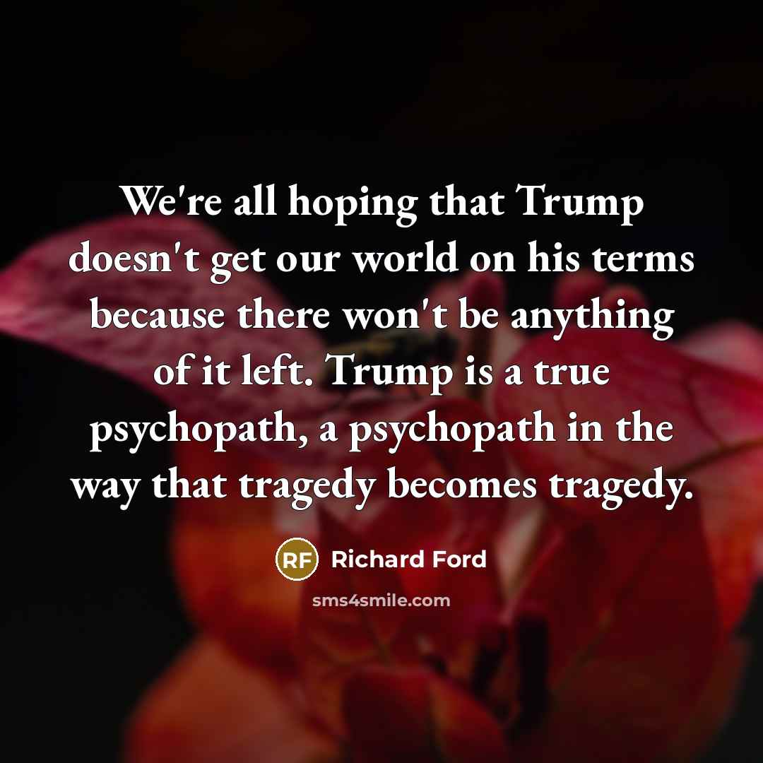 “We're all hoping that Trump doesn't get our world on…” quote by Richard Ford