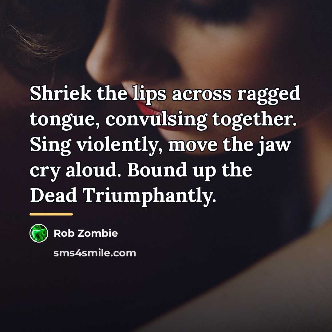 “Shriek the lips across ragged tongue, convulsing together. Sing violently,…” quote by Rob Zombie