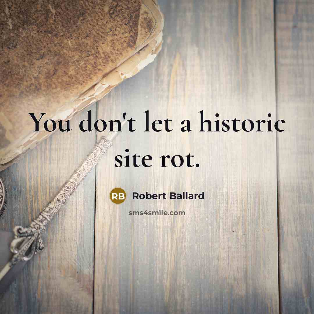 “You don't let a historic site rot.…” quote by Robert Ballard