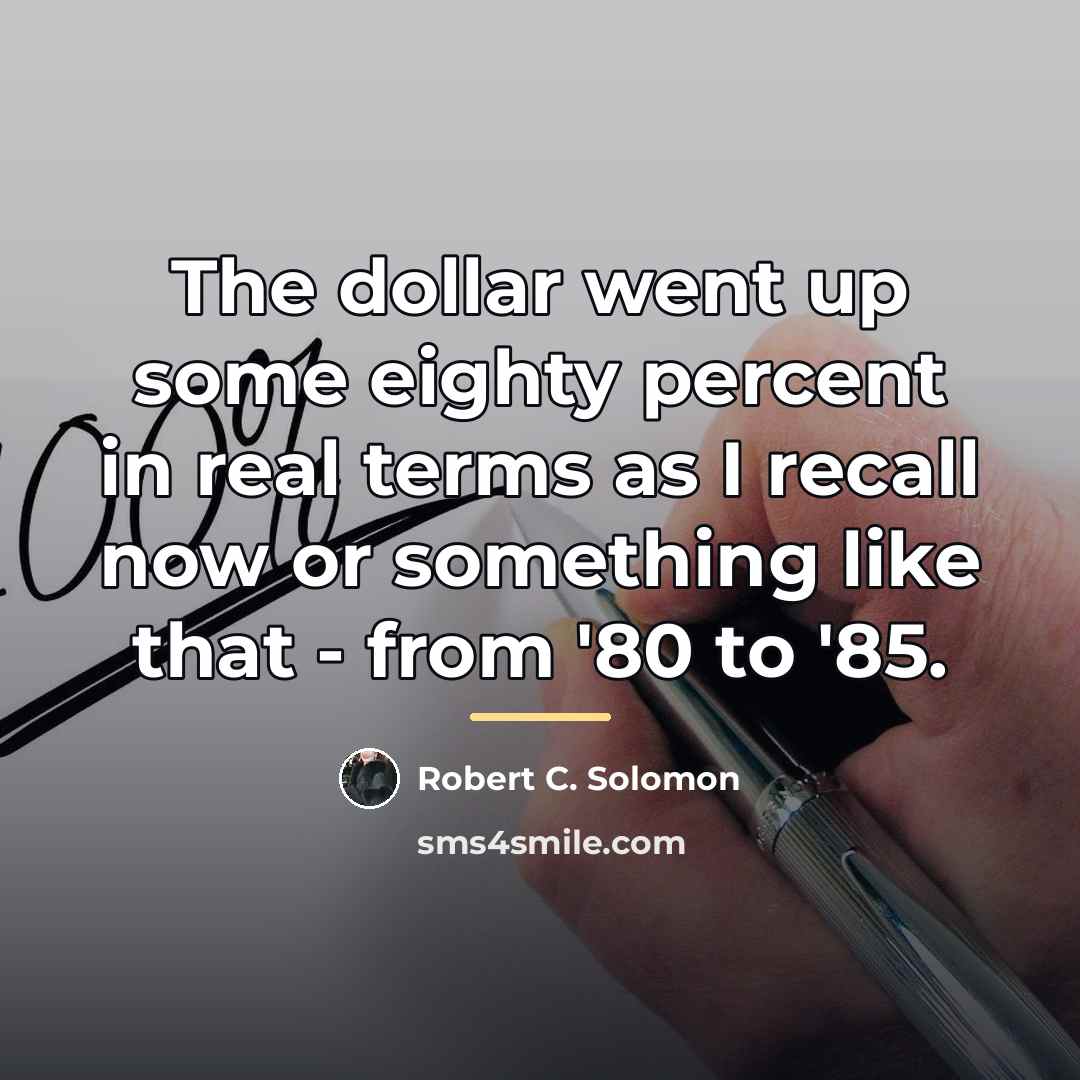 “The dollar went up some eighty percent in real terms…” quote by Robert C. Solomon