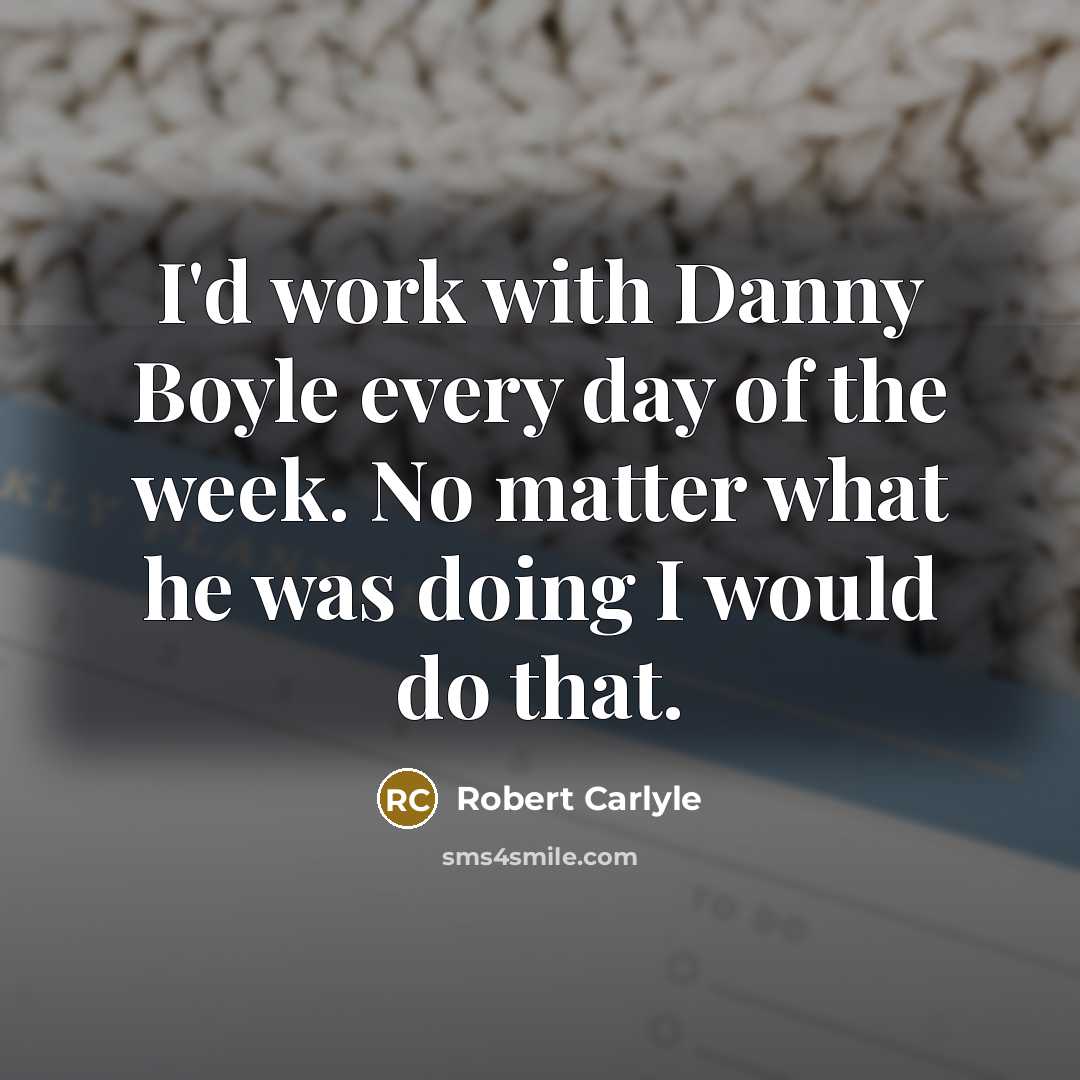 “I'd work with Danny Boyle every day of the week.…” quote by Robert Carlyle