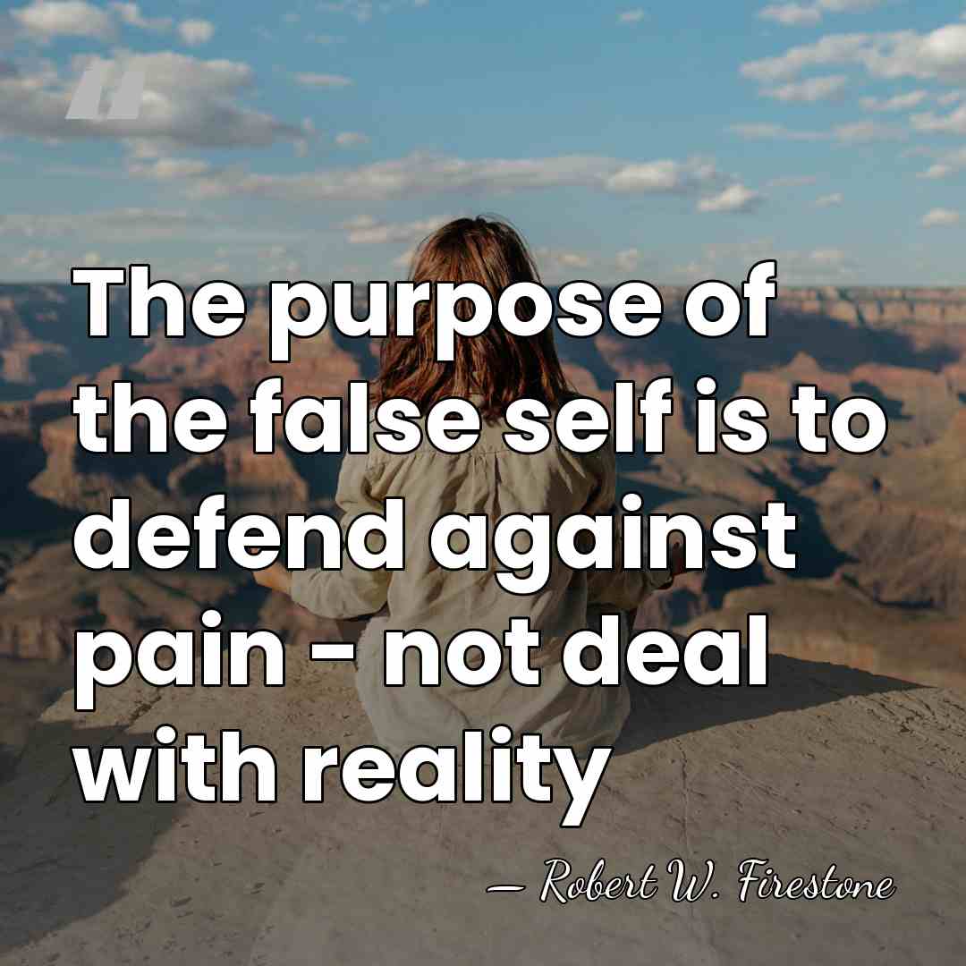 The purpose of the false self is to defend against pain -&hellip; - Robert W. Firestone