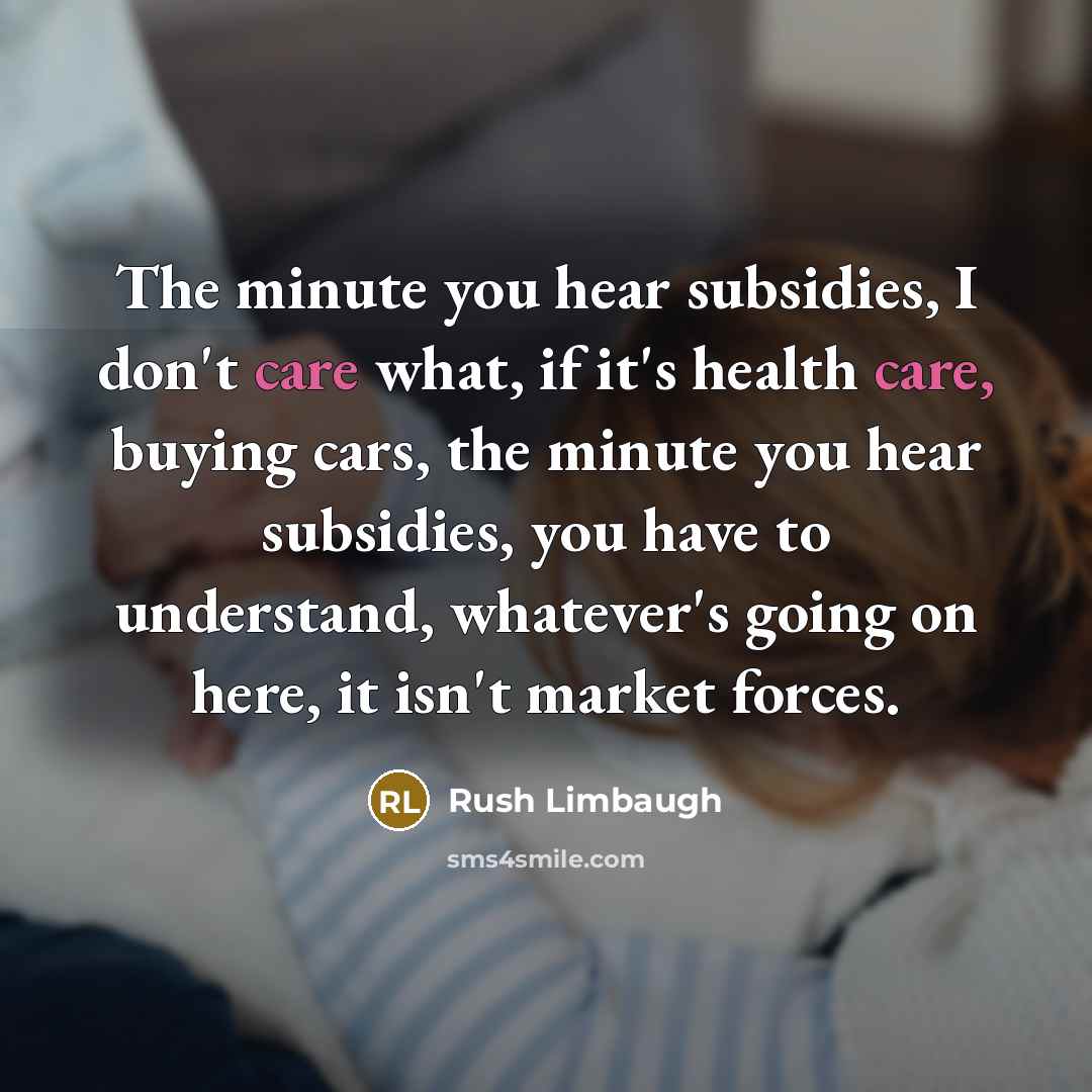 “The minute you hear subsidies, I don't care what, if…” quote by Rush Limbaugh