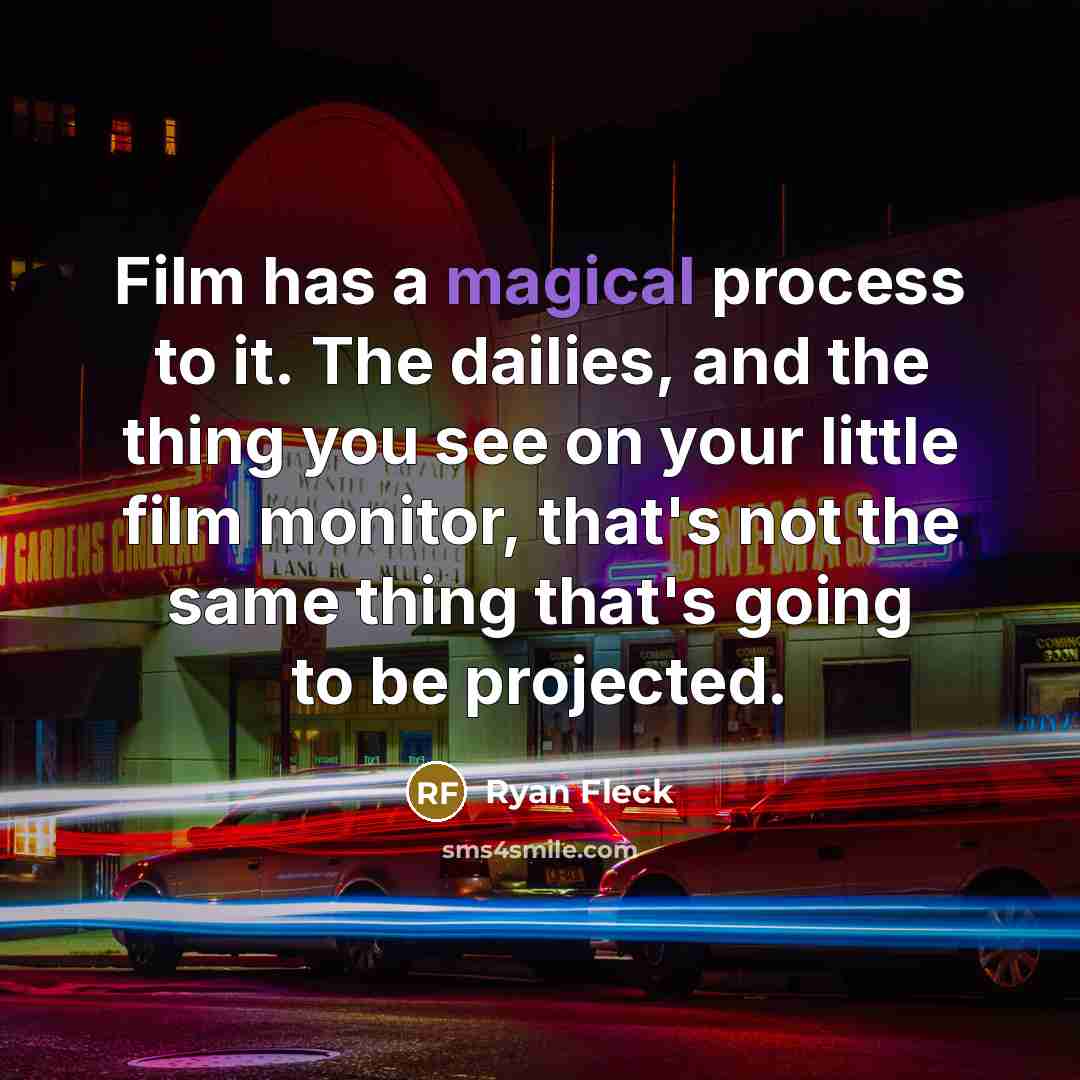 “Film has a magical process to it. The dailies, and…” quote by Ryan Fleck