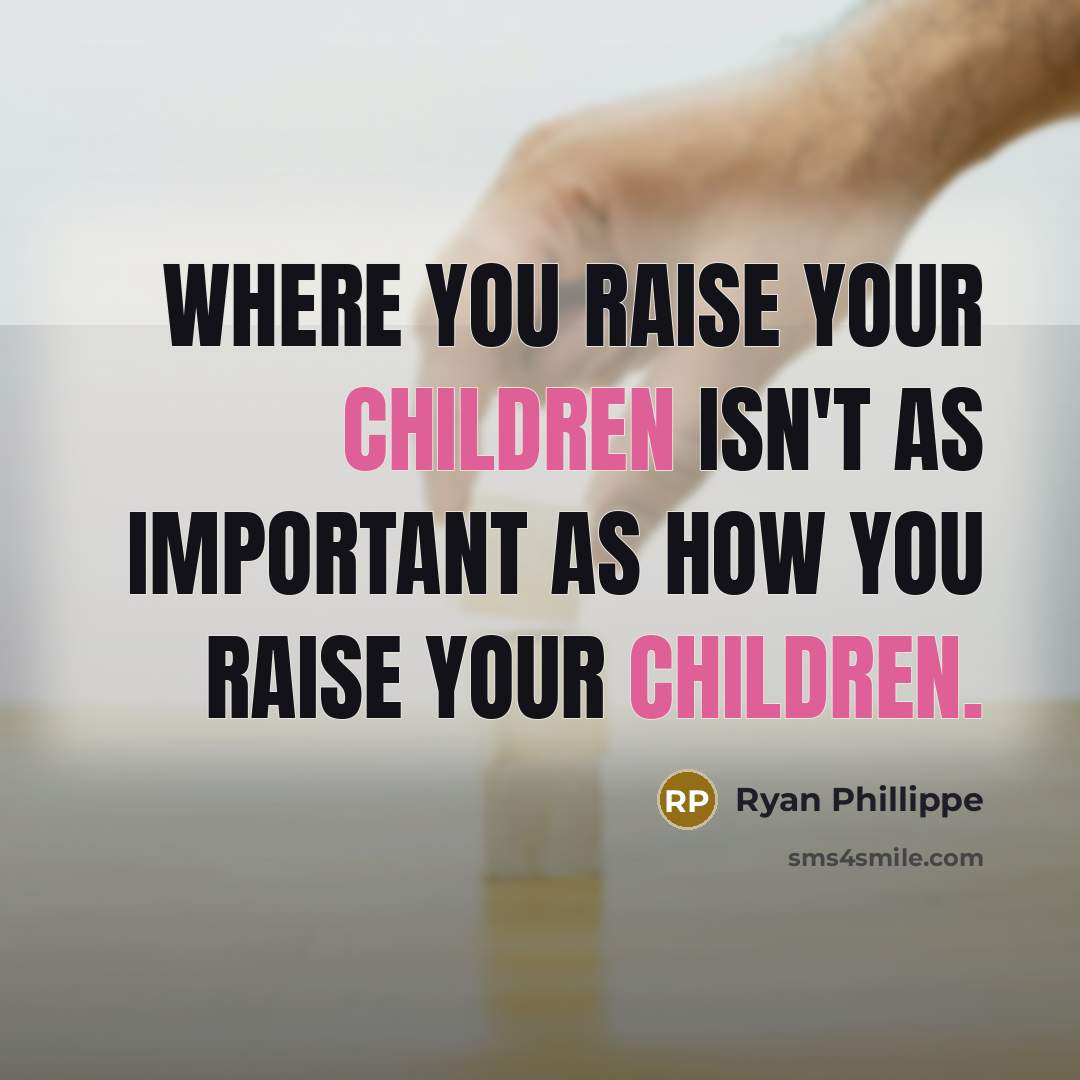 “Where you raise your children isn't as important as how you raise your children.” quote by Ryan Phillippe