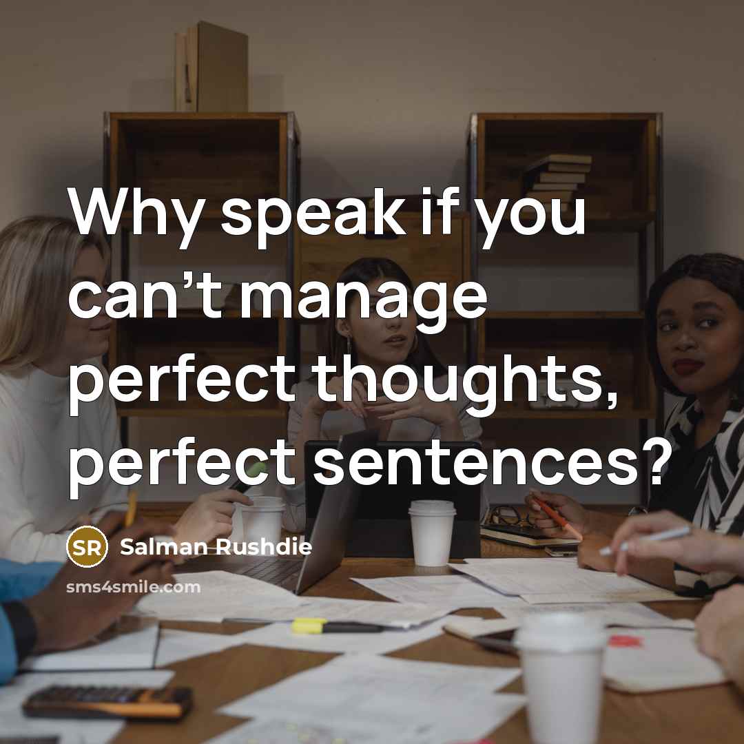 “Why speak if you can't manage perfect thoughts, perfect sentences?…” quote by Salman Rushdie