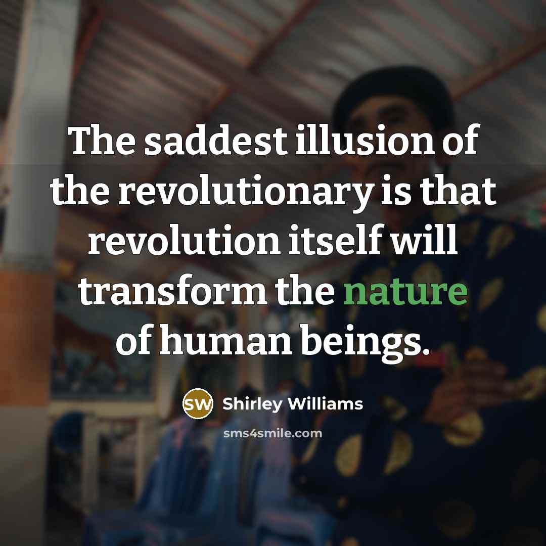 “The saddest illusion of the revolutionary is that revolution itself…” quote by Shirley Williams