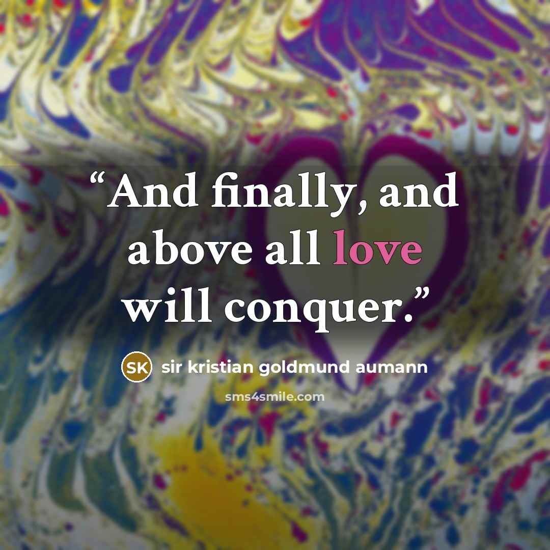 “And finally, and above all love will conquer.” quote by sir kristian goldmund aumann